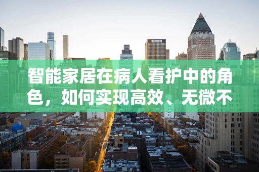 智能家居在病人看护中的角色，如何实现高效、无微不至的关怀？