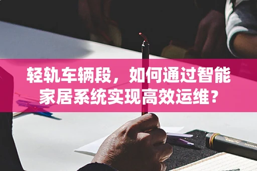 轻轨车辆段，如何通过智能家居系统实现高效运维？