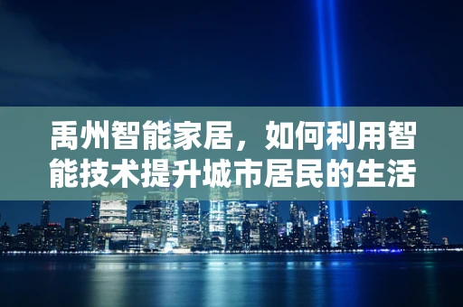 禹州智能家居，如何利用智能技术提升城市居民的生活质量？