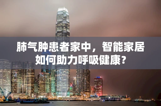 肺气肿患者家中，智能家居如何助力呼吸健康？