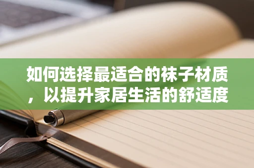 如何选择最适合的袜子材质，以提升家居生活的舒适度？
