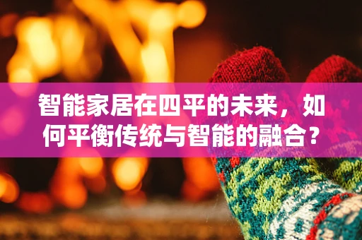 智能家居在四平的未来，如何平衡传统与智能的融合？