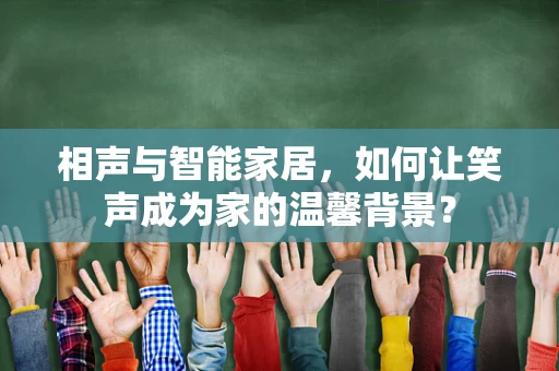 相声与智能家居，如何让笑声成为家的温馨背景？