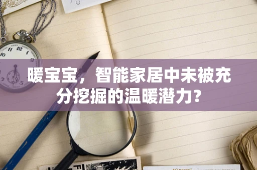 暖宝宝，智能家居中未被充分挖掘的温暖潜力？