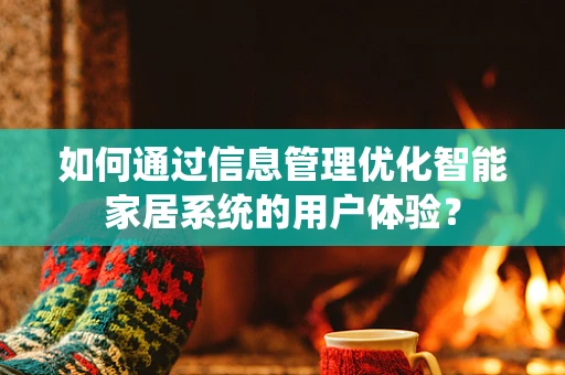 如何通过信息管理优化智能家居系统的用户体验？