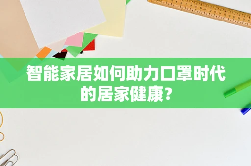 智能家居如何助力口罩时代的居家健康？