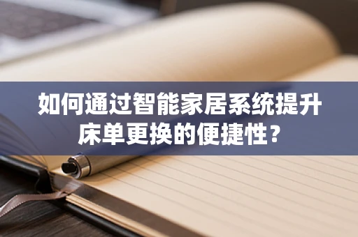 如何通过智能家居系统提升床单更换的便捷性？