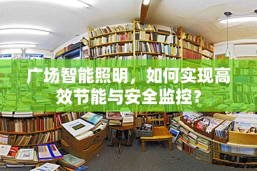 广场智能照明，如何实现高效节能与安全监控？
