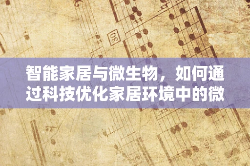 智能家居与微生物，如何通过科技优化家居环境中的微生物平衡？