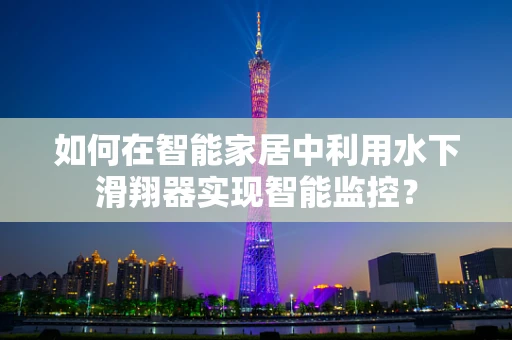 如何在智能家居中利用水下滑翔器实现智能监控？
