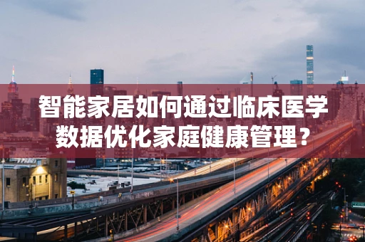 智能家居如何通过临床医学数据优化家庭健康管理？