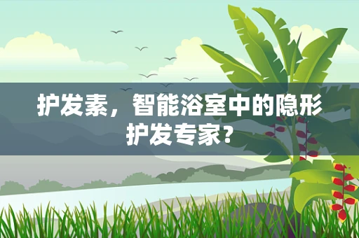 护发素，智能浴室中的隐形护发专家？