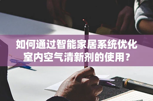 如何通过智能家居系统优化室内空气清新剂的使用？