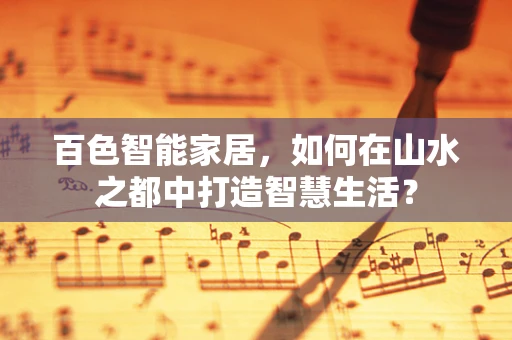 百色智能家居，如何在山水之都中打造智慧生活？