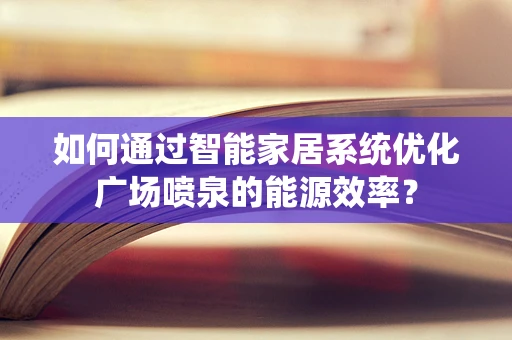 如何通过智能家居系统优化广场喷泉的能源效率？