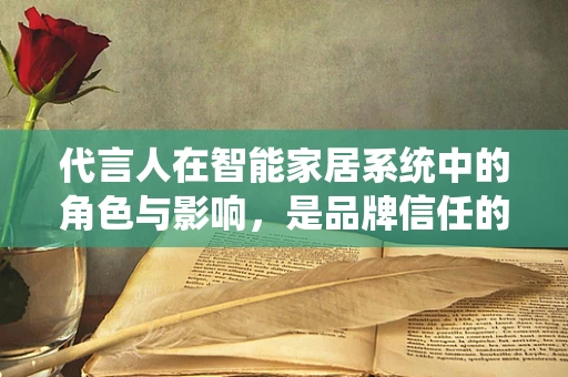 代言人在智能家居系统中的角色与影响，是品牌信任的桥梁，还是用户体验的催化剂？