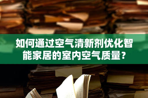 如何通过空气清新剂优化智能家居的室内空气质量？