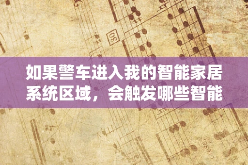 如果警车进入我的智能家居系统区域，会触发哪些智能安全响应？