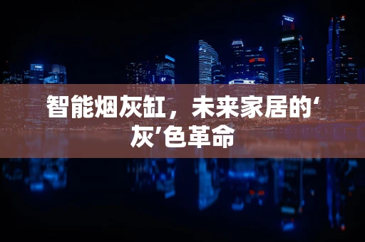 智能烟灰缸，未来家居的‘灰’色革命