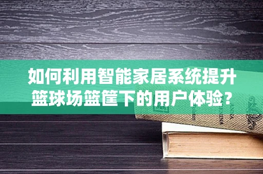 如何利用智能家居系统提升篮球场篮筐下的用户体验？