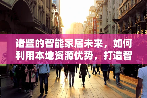 诸暨的智能家居未来，如何利用本地资源优势，打造智慧生活新篇章？