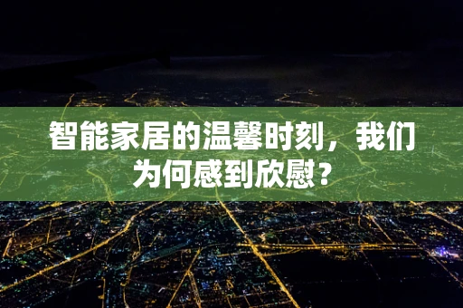 智能家居的温馨时刻，我们为何感到欣慰？