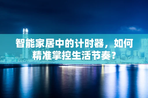 智能家居中的计时器，如何精准掌控生活节奏？