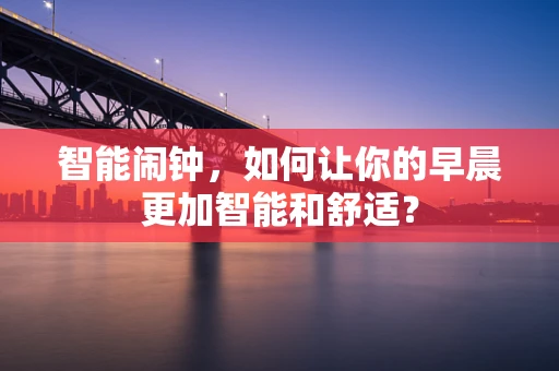 智能闹钟，如何让你的早晨更加智能和舒适？