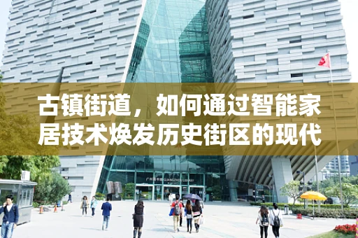 古镇街道，如何通过智能家居技术焕发历史街区的现代活力？