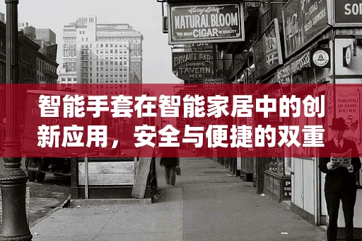 智能手套在智能家居中的创新应用，安全与便捷的双重升级？