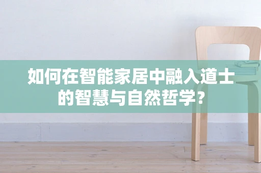 如何在智能家居中融入道士的智慧与自然哲学？