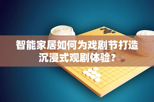 智能家居如何为戏剧节打造沉浸式观剧体验？