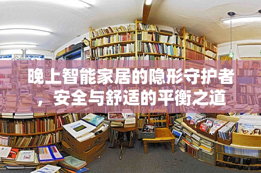晚上智能家居的隐形守护者，安全与舒适的平衡之道