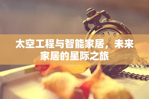 太空工程与智能家居，未来家居的星际之旅