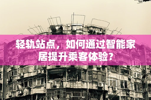 轻轨站点，如何通过智能家居提升乘客体验？