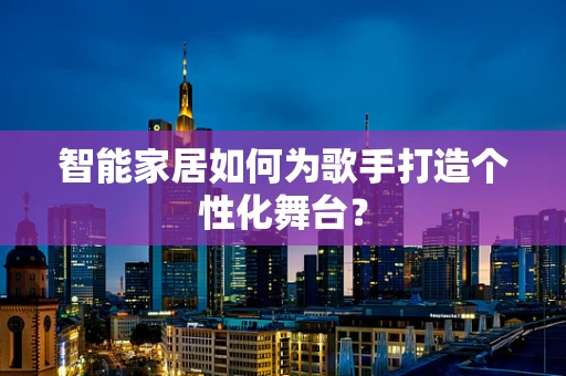 智能家居如何为歌手打造个性化舞台？
