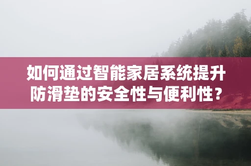 如何通过智能家居系统提升防滑垫的安全性与便利性？
