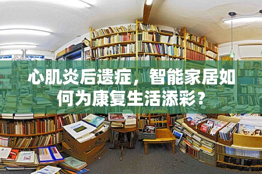 心肌炎后遗症，智能家居如何为康复生活添彩？