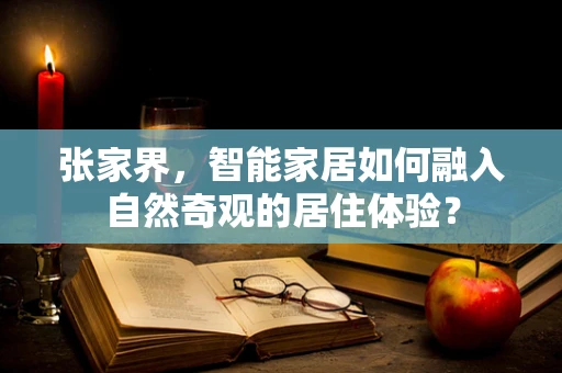 张家界，智能家居如何融入自然奇观的居住体验？