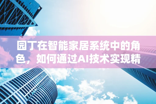 园丁在智能家居系统中的角色，如何通过AI技术实现精准园艺？