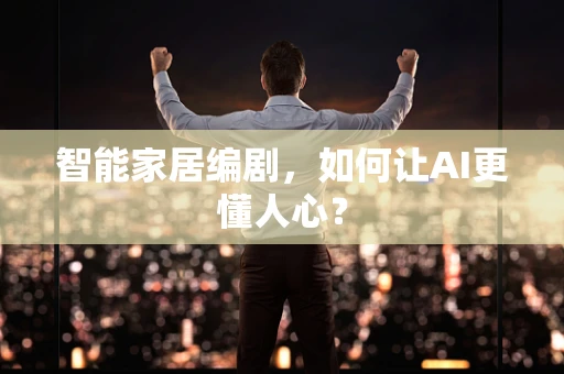 智能家居编剧，如何让AI更懂人心？