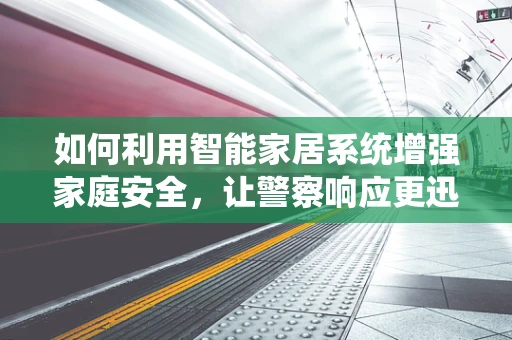 如何利用智能家居系统增强家庭安全，让警察响应更迅速？