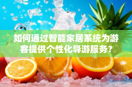 如何通过智能家居系统为游客提供个性化导游服务？