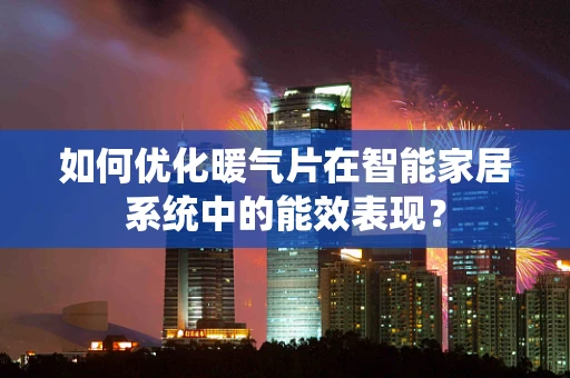 如何优化暖气片在智能家居系统中的能效表现？