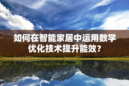 如何在智能家居中运用数学优化技术提升能效？
