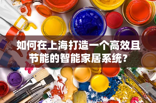 如何在上海打造一个高效且节能的智能家居系统？
