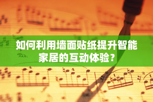 如何利用墙面贴纸提升智能家居的互动体验？