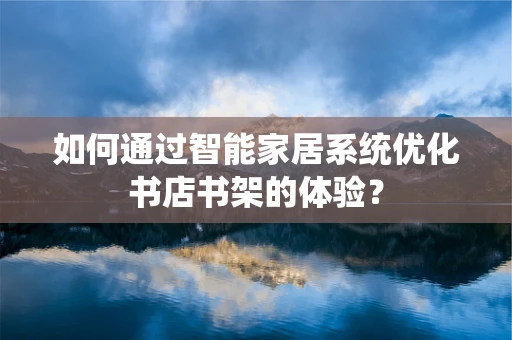 如何通过智能家居系统优化书店书架的体验？