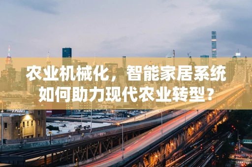 农业机械化，智能家居系统如何助力现代农业转型？