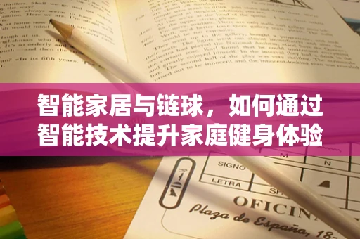 智能家居与链球，如何通过智能技术提升家庭健身体验？